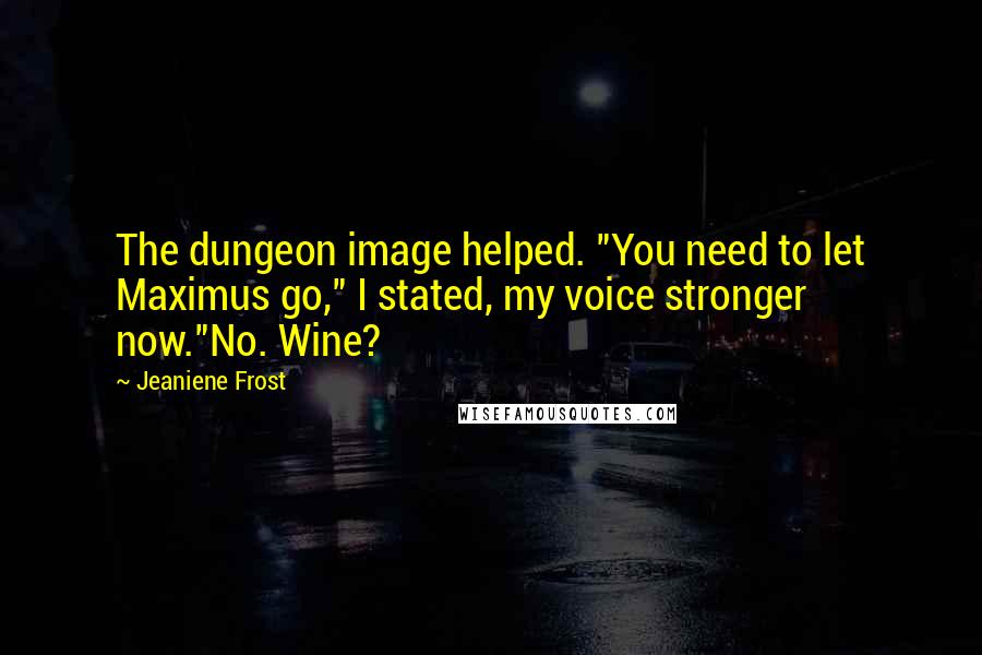 Jeaniene Frost Quotes: The dungeon image helped. "You need to let Maximus go," I stated, my voice stronger now."No. Wine?