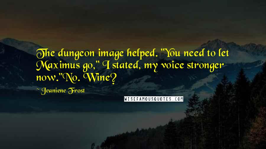 Jeaniene Frost Quotes: The dungeon image helped. "You need to let Maximus go," I stated, my voice stronger now."No. Wine?