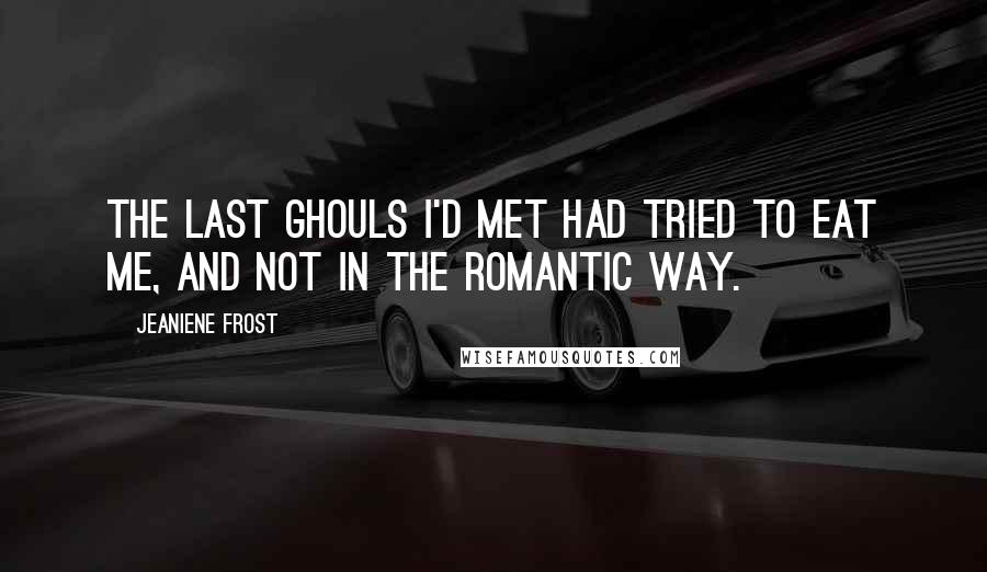 Jeaniene Frost Quotes: The last ghouls I'd met had tried to eat me, and not in the romantic way.