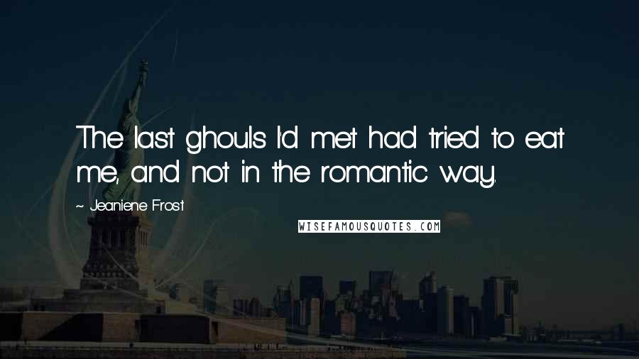 Jeaniene Frost Quotes: The last ghouls I'd met had tried to eat me, and not in the romantic way.