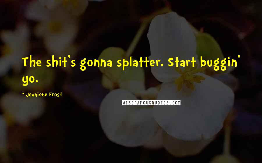 Jeaniene Frost Quotes: The shit's gonna splatter. Start buggin' yo.