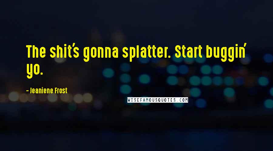 Jeaniene Frost Quotes: The shit's gonna splatter. Start buggin' yo.