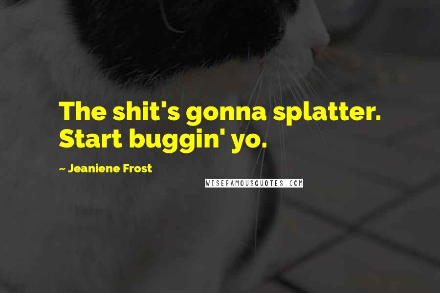 Jeaniene Frost Quotes: The shit's gonna splatter. Start buggin' yo.