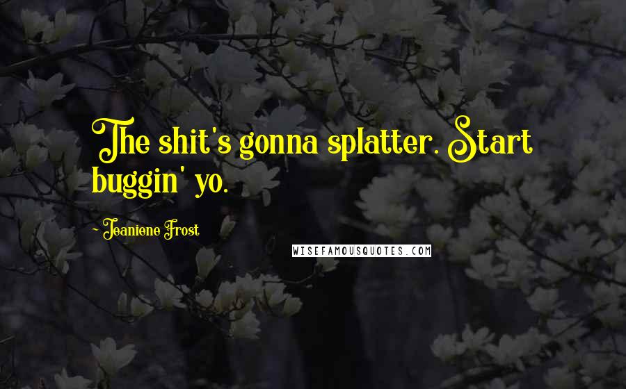 Jeaniene Frost Quotes: The shit's gonna splatter. Start buggin' yo.