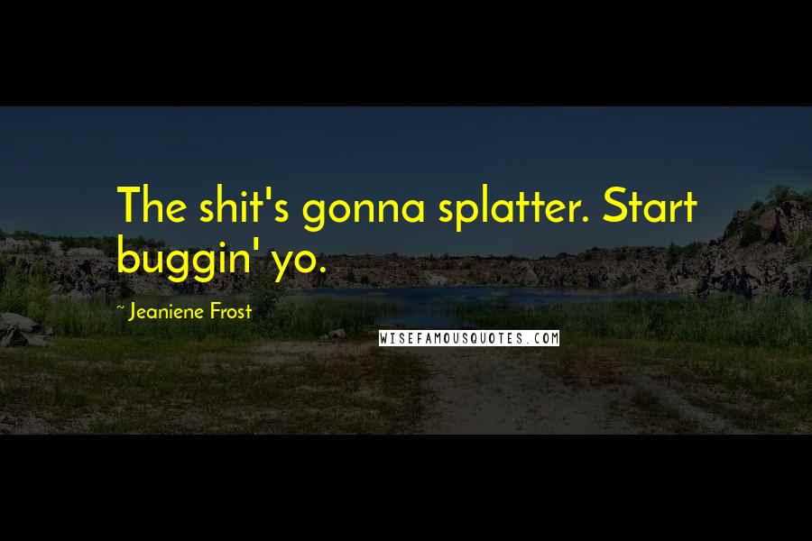 Jeaniene Frost Quotes: The shit's gonna splatter. Start buggin' yo.