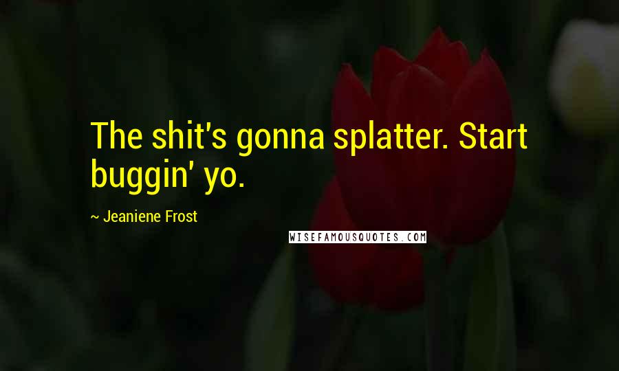 Jeaniene Frost Quotes: The shit's gonna splatter. Start buggin' yo.