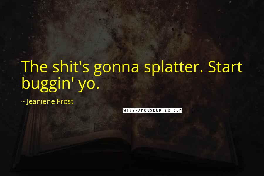 Jeaniene Frost Quotes: The shit's gonna splatter. Start buggin' yo.