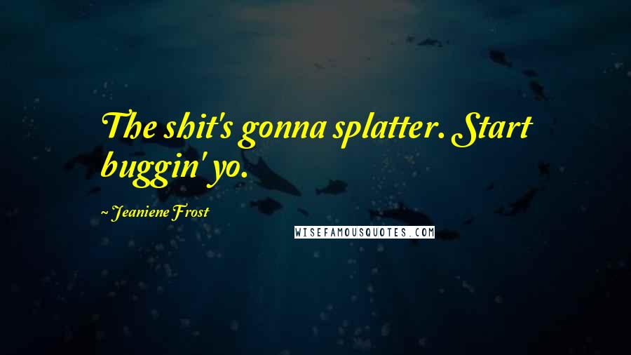 Jeaniene Frost Quotes: The shit's gonna splatter. Start buggin' yo.