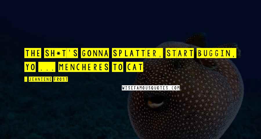 Jeaniene Frost Quotes: The sh*t's gonna splatter, start buggin, yo ... Mencheres to Cat