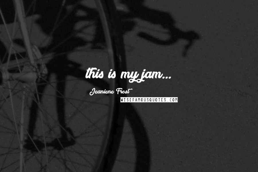Jeaniene Frost Quotes: this is my jam...