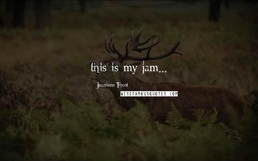 Jeaniene Frost Quotes: this is my jam...