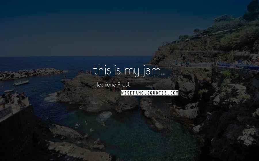 Jeaniene Frost Quotes: this is my jam...