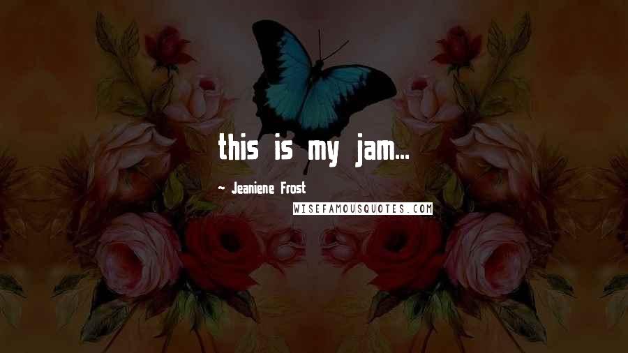Jeaniene Frost Quotes: this is my jam...