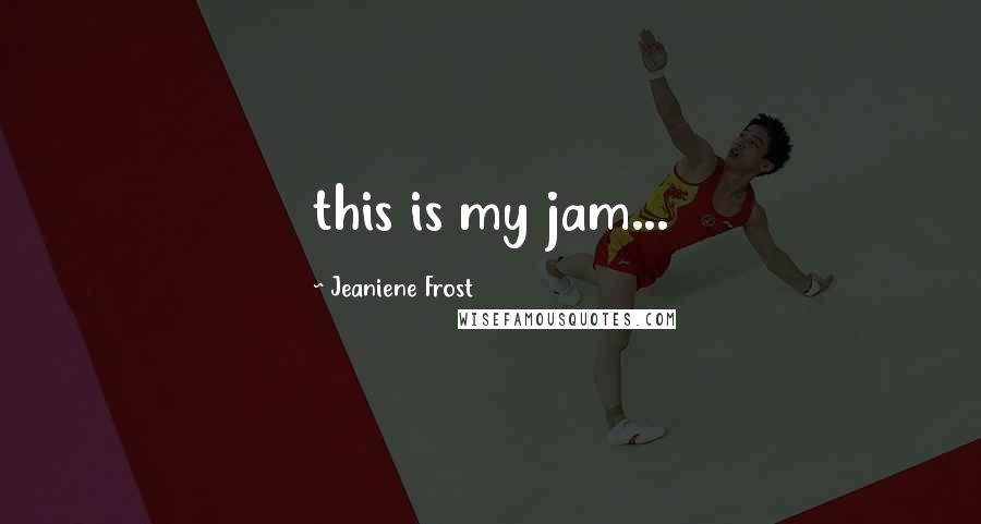 Jeaniene Frost Quotes: this is my jam...