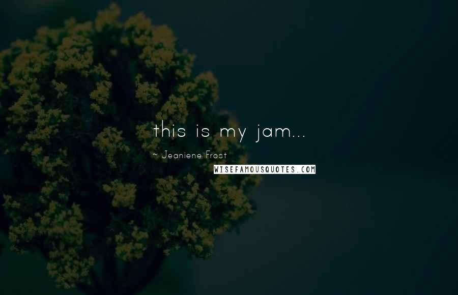 Jeaniene Frost Quotes: this is my jam...