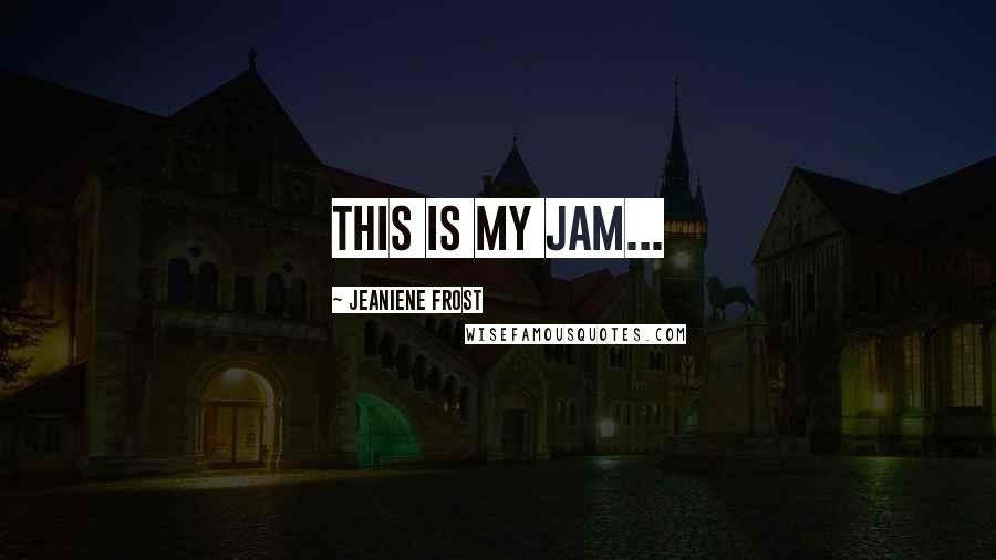 Jeaniene Frost Quotes: this is my jam...