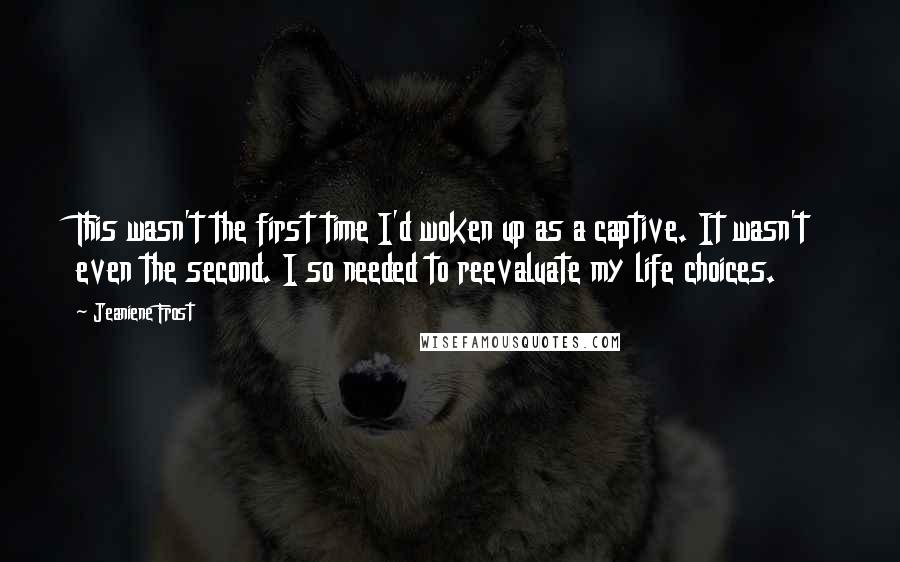 Jeaniene Frost Quotes: This wasn't the first time I'd woken up as a captive. It wasn't even the second. I so needed to reevaluate my life choices.