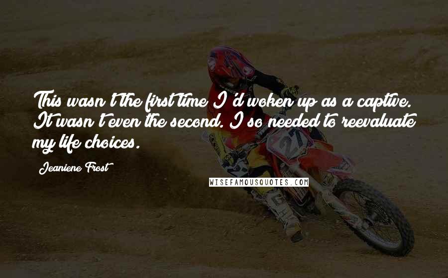 Jeaniene Frost Quotes: This wasn't the first time I'd woken up as a captive. It wasn't even the second. I so needed to reevaluate my life choices.