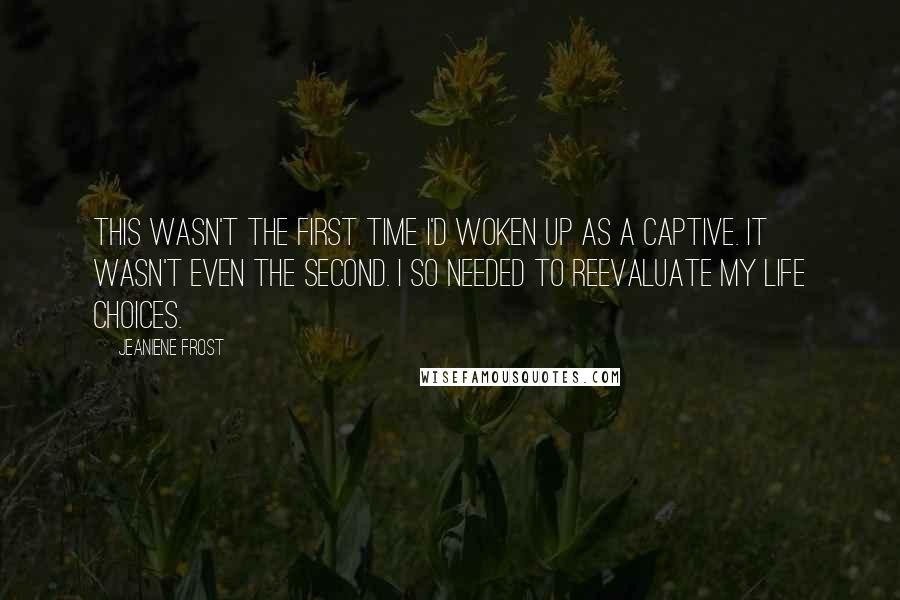 Jeaniene Frost Quotes: This wasn't the first time I'd woken up as a captive. It wasn't even the second. I so needed to reevaluate my life choices.