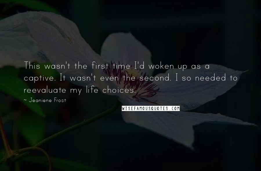 Jeaniene Frost Quotes: This wasn't the first time I'd woken up as a captive. It wasn't even the second. I so needed to reevaluate my life choices.