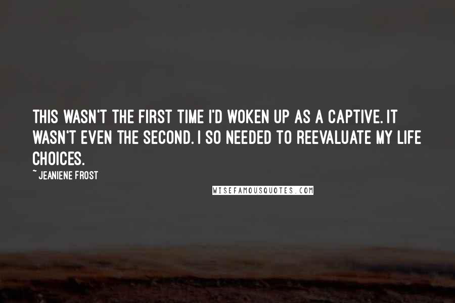 Jeaniene Frost Quotes: This wasn't the first time I'd woken up as a captive. It wasn't even the second. I so needed to reevaluate my life choices.