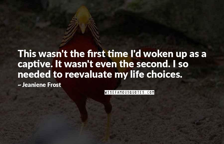 Jeaniene Frost Quotes: This wasn't the first time I'd woken up as a captive. It wasn't even the second. I so needed to reevaluate my life choices.