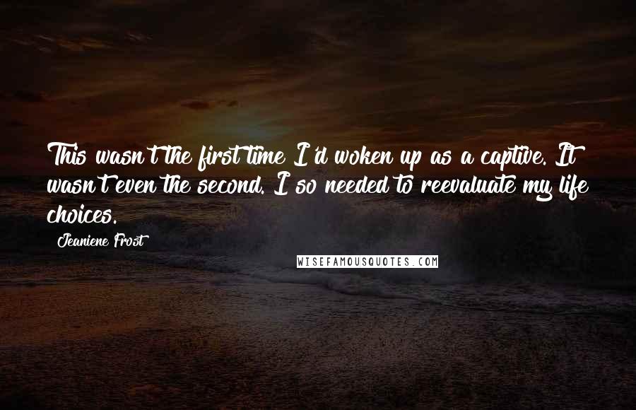 Jeaniene Frost Quotes: This wasn't the first time I'd woken up as a captive. It wasn't even the second. I so needed to reevaluate my life choices.