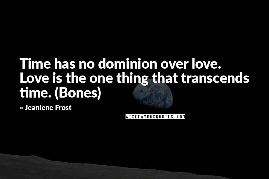 Jeaniene Frost Quotes: Time has no dominion over love. Love is the one thing that transcends time. (Bones)
