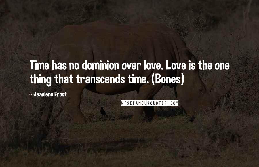 Jeaniene Frost Quotes: Time has no dominion over love. Love is the one thing that transcends time. (Bones)