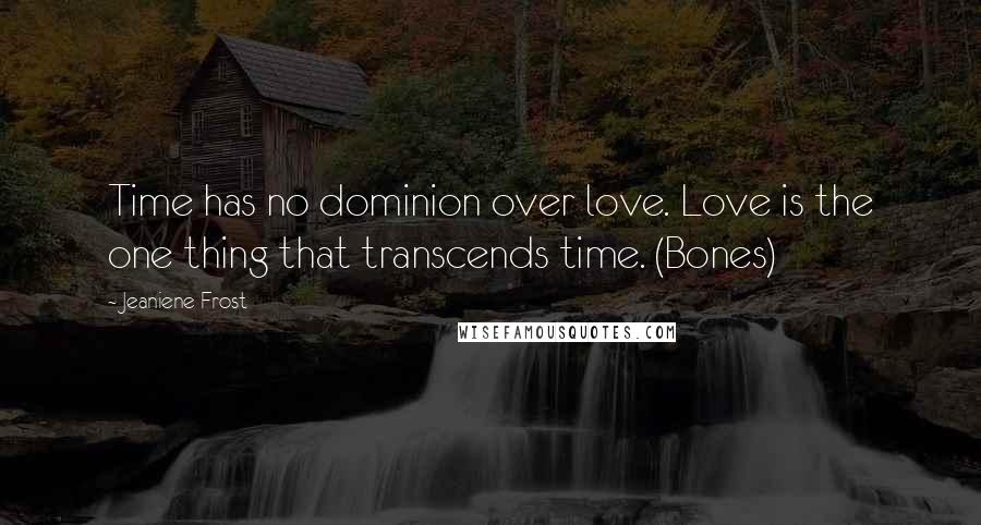 Jeaniene Frost Quotes: Time has no dominion over love. Love is the one thing that transcends time. (Bones)