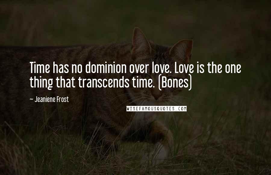 Jeaniene Frost Quotes: Time has no dominion over love. Love is the one thing that transcends time. (Bones)