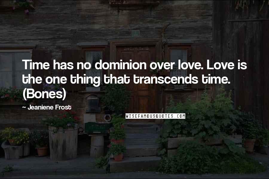 Jeaniene Frost Quotes: Time has no dominion over love. Love is the one thing that transcends time. (Bones)