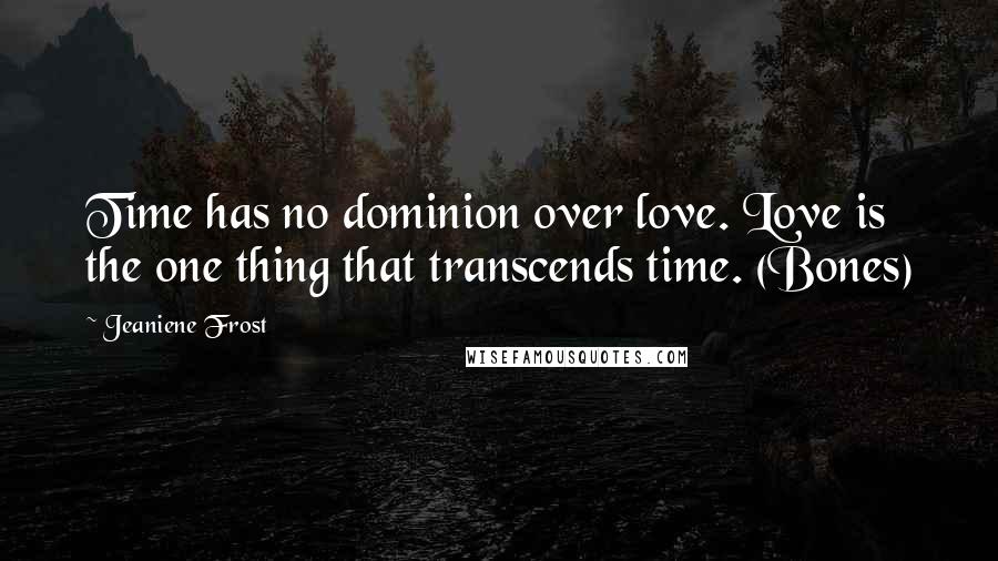 Jeaniene Frost Quotes: Time has no dominion over love. Love is the one thing that transcends time. (Bones)