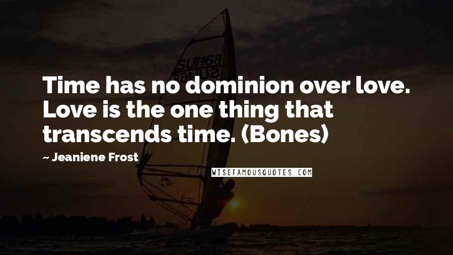 Jeaniene Frost Quotes: Time has no dominion over love. Love is the one thing that transcends time. (Bones)