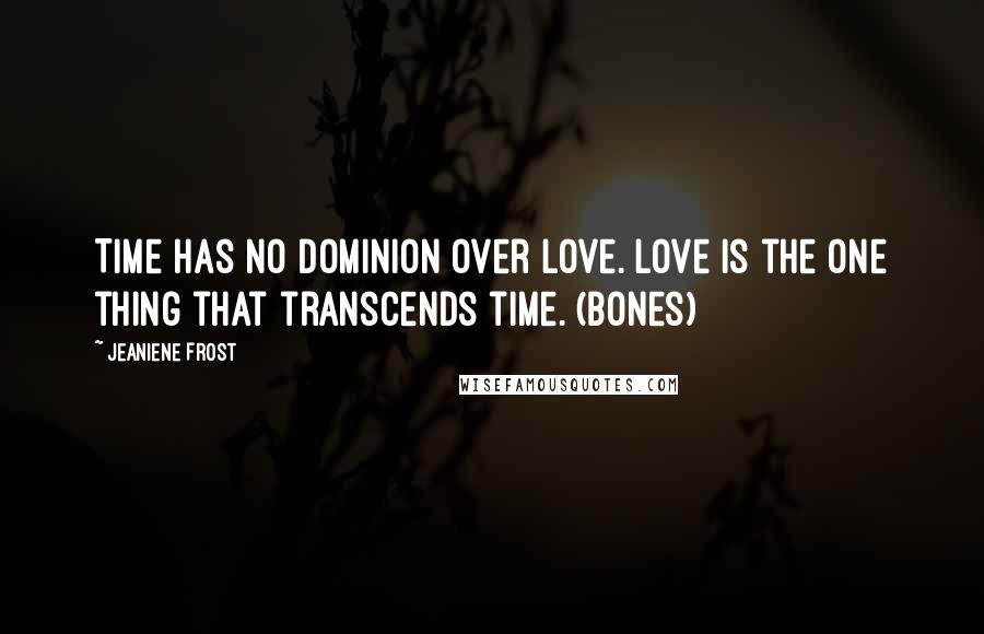 Jeaniene Frost Quotes: Time has no dominion over love. Love is the one thing that transcends time. (Bones)