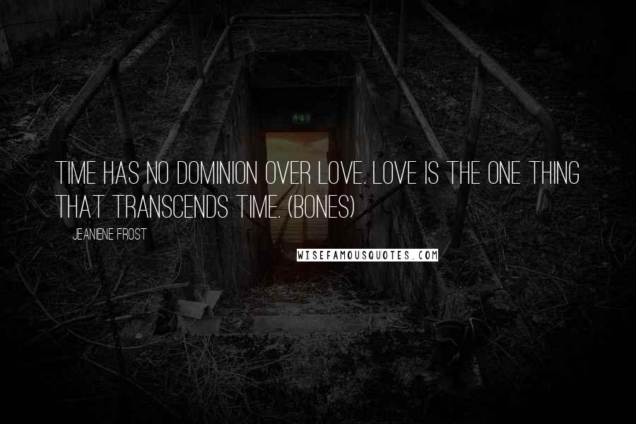 Jeaniene Frost Quotes: Time has no dominion over love. Love is the one thing that transcends time. (Bones)