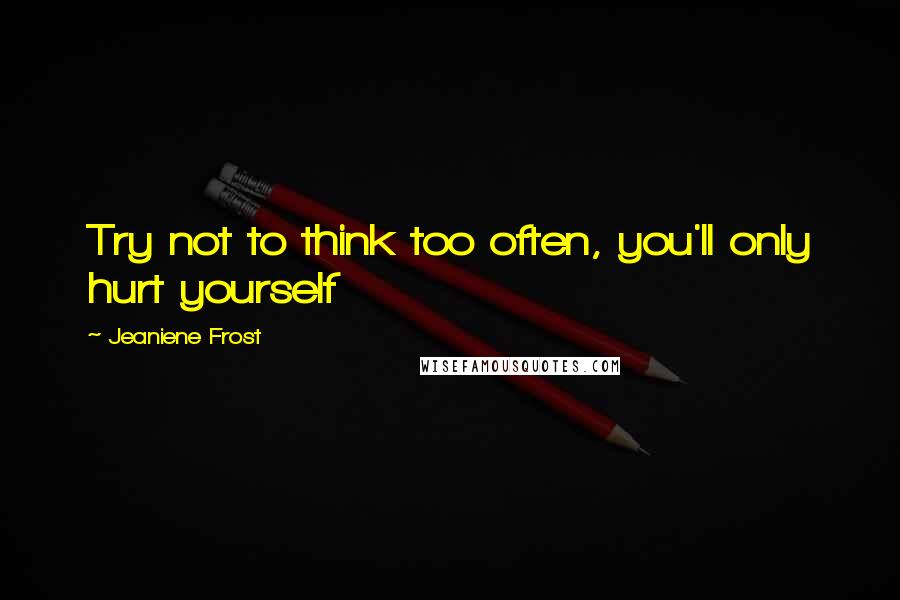 Jeaniene Frost Quotes: Try not to think too often, you'll only hurt yourself