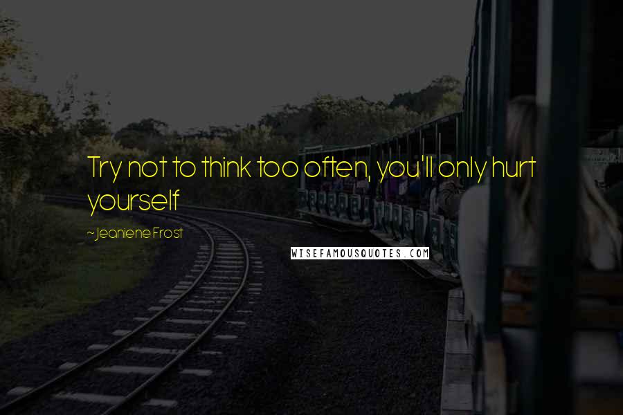 Jeaniene Frost Quotes: Try not to think too often, you'll only hurt yourself
