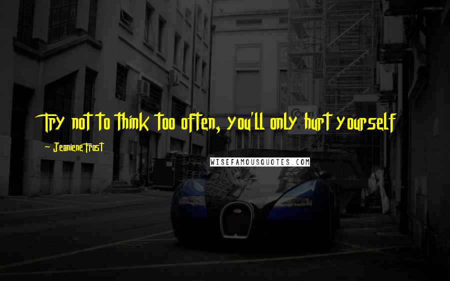 Jeaniene Frost Quotes: Try not to think too often, you'll only hurt yourself