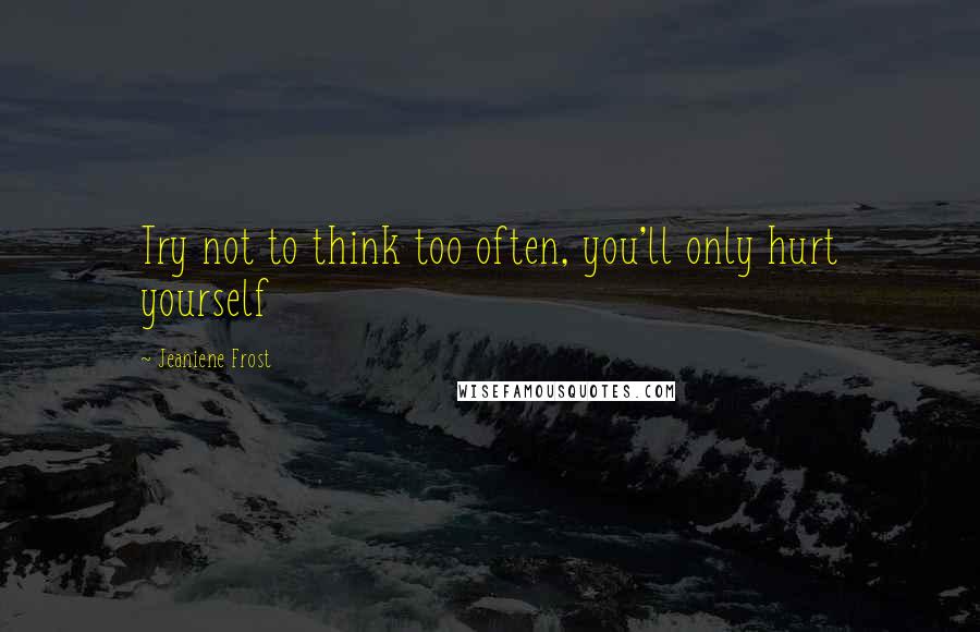 Jeaniene Frost Quotes: Try not to think too often, you'll only hurt yourself