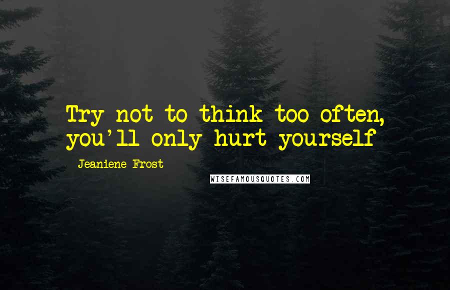 Jeaniene Frost Quotes: Try not to think too often, you'll only hurt yourself