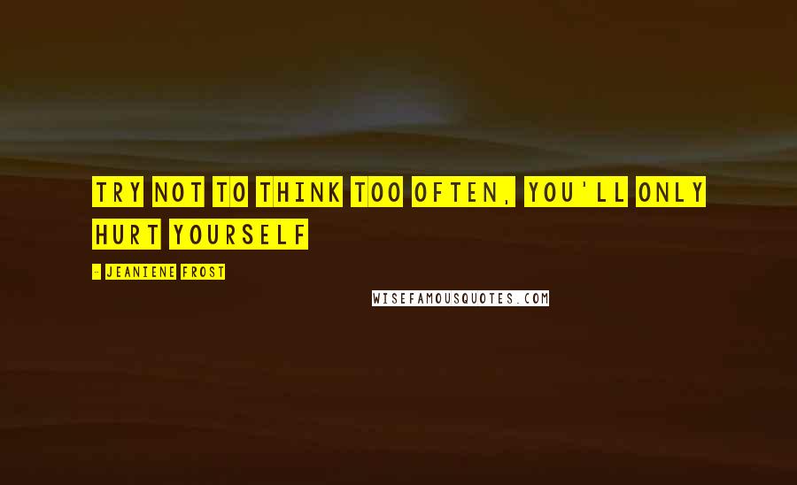 Jeaniene Frost Quotes: Try not to think too often, you'll only hurt yourself