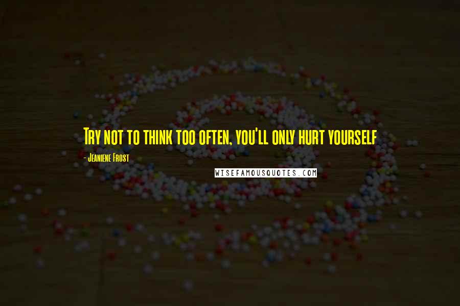 Jeaniene Frost Quotes: Try not to think too often, you'll only hurt yourself