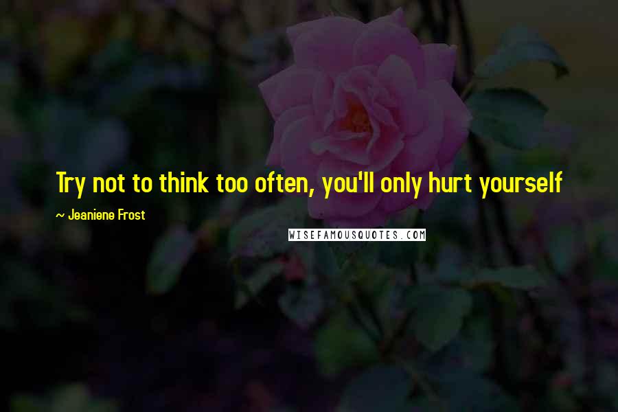Jeaniene Frost Quotes: Try not to think too often, you'll only hurt yourself
