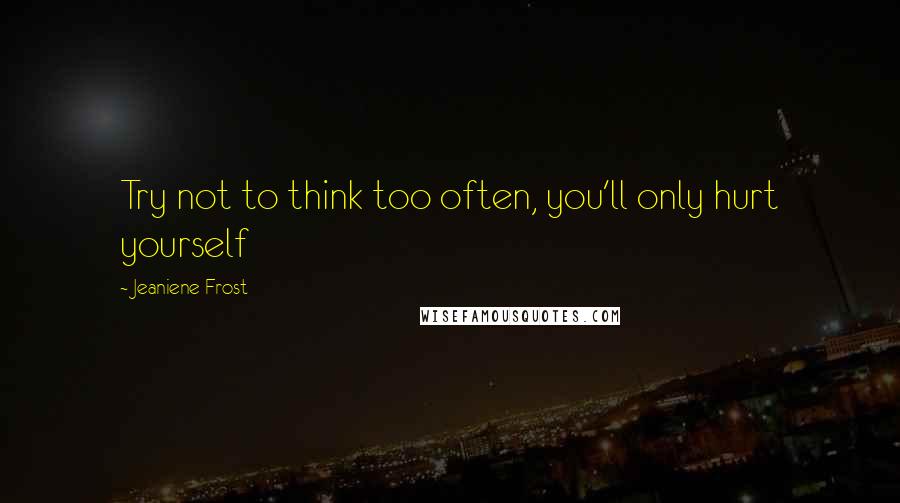 Jeaniene Frost Quotes: Try not to think too often, you'll only hurt yourself