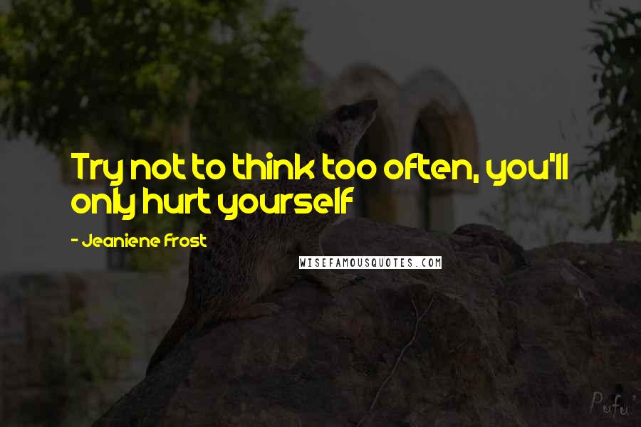 Jeaniene Frost Quotes: Try not to think too often, you'll only hurt yourself
