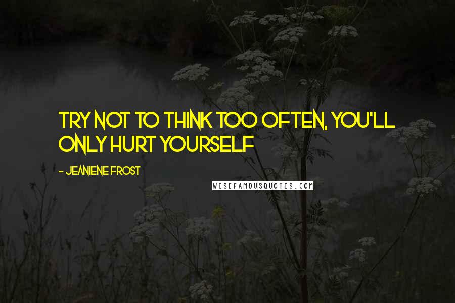 Jeaniene Frost Quotes: Try not to think too often, you'll only hurt yourself