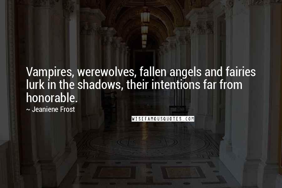 Jeaniene Frost Quotes: Vampires, werewolves, fallen angels and fairies lurk in the shadows, their intentions far from honorable.