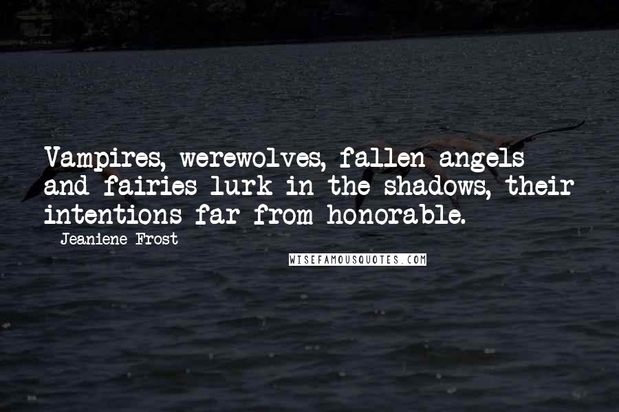 Jeaniene Frost Quotes: Vampires, werewolves, fallen angels and fairies lurk in the shadows, their intentions far from honorable.