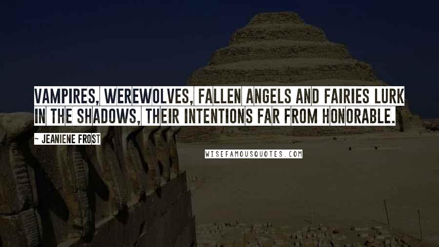 Jeaniene Frost Quotes: Vampires, werewolves, fallen angels and fairies lurk in the shadows, their intentions far from honorable.